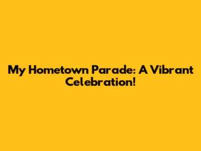 My Hometown Parade: A Vibrant Celebration!