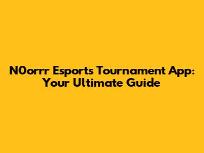 N0orrr Esports Tournament App: Your Ultimate Guide