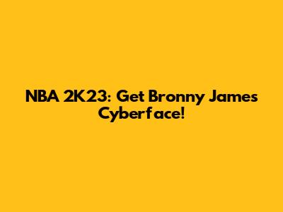 NBA 2K23: Get Bronny James' Cyberface!