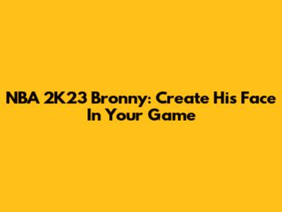 NBA 2K23 Bronny: Create His Face In Your Game