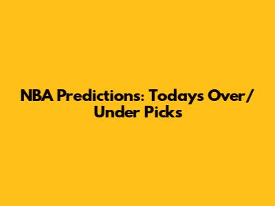 NBA Predictions: Today's Over/Under Picks