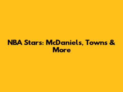 NBA Stars: McDaniels, Towns & More