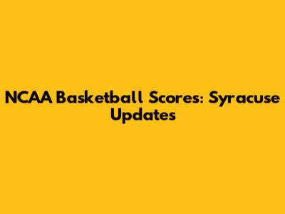NCAA Basketball Scores: Syracuse Updates