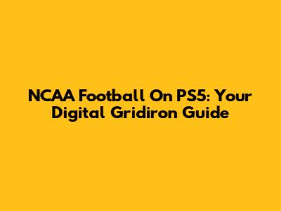 NCAA Football On PS5: Your Digital Gridiron Guide
