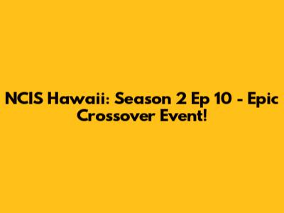 NCIS Hawaii: Season 2 Ep 10 - Epic Crossover Event!