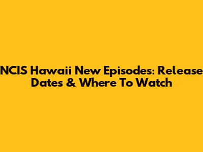 NCIS Hawaii New Episodes: Release Dates & Where To Watch
