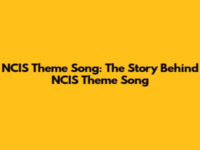 NCIS Theme Song: The Story Behind "NCIS Theme Song"