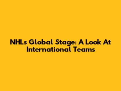 NHL's Global Stage: A Look At International Teams