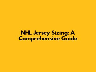 NHL Jersey Sizing: A Comprehensive Guide