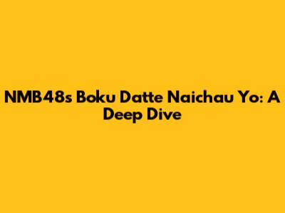 NMB48's 'Boku Datte Naichau Yo': A Deep Dive