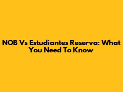 NOB Vs Estudiantes Reserva: What You Need To Know