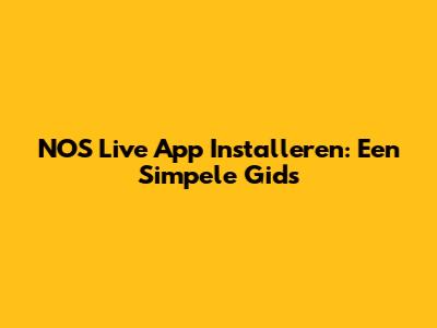 NOS Live App Installeren: Een Simpele Gids