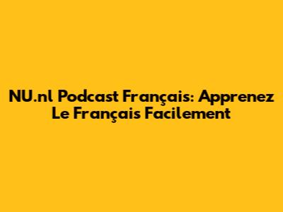 NU.nl Podcast Français: Apprenez Le Français Facilement