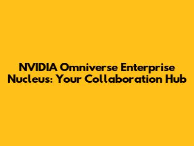 NVIDIA Omniverse Enterprise Nucleus: Your Collaboration Hub