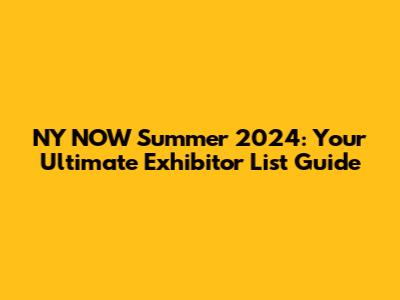 NY NOW Summer 2024: Your Ultimate Exhibitor List Guide
