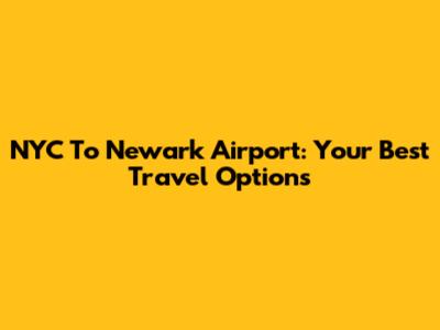 NYC To Newark Airport: Your Best Travel Options