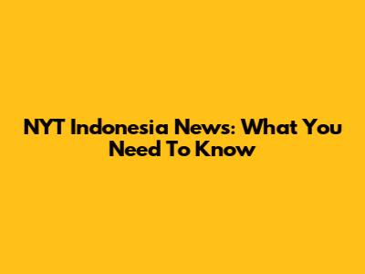 NYT Indonesia News: What You Need To Know