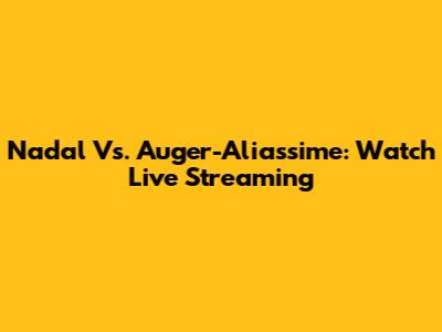 Nadal Vs. Auger-Aliassime: Watch Live Streaming