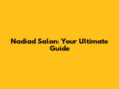 Nadiad Salon: Your Ultimate Guide