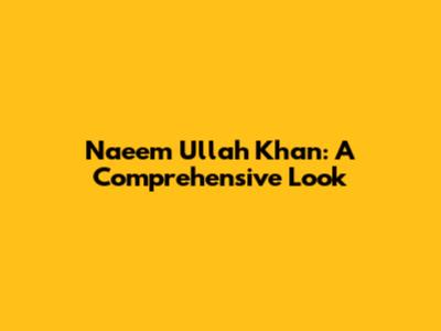 Naeem Ullah Khan: A Comprehensive Look