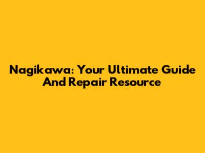Nagikawa: Your Ultimate Guide And Repair Resource