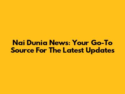 Nai Dunia News: Your Go-To Source For The Latest Updates