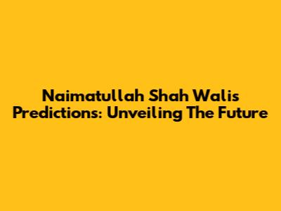 Naimatullah Shah Wali's Predictions: Unveiling The Future