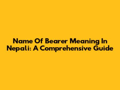 Name Of Bearer Meaning In Nepali: A Comprehensive Guide