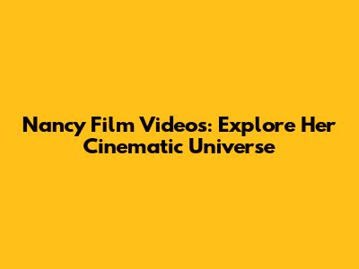 Nancy Film Videos: Explore Her Cinematic Universe