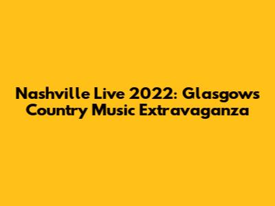 Nashville Live 2022: Glasgow's Country Music Extravaganza