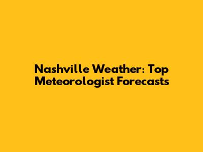 Nashville Weather: Top Meteorologist Forecasts