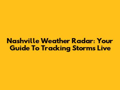 Nashville Weather Radar: Your Guide To Tracking Storms Live