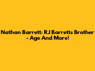 Nathan Barrett: RJ Barrett's Brother - Age And More!