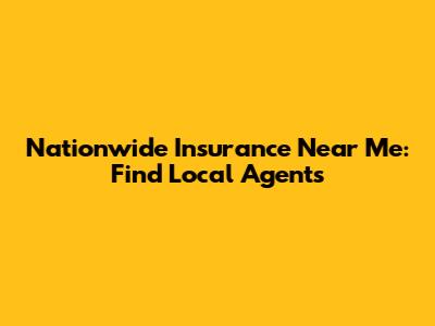 Nationwide Insurance Near Me: Find Local Agents