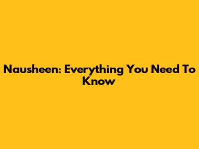 Nausheen: Everything You Need To Know