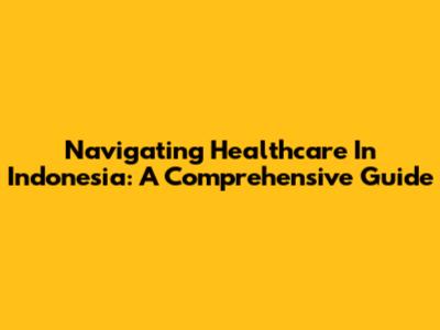 Navigating Healthcare In Indonesia: A Comprehensive Guide