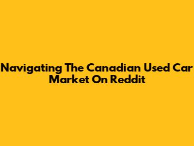 Navigating The Canadian Used Car Market On Reddit