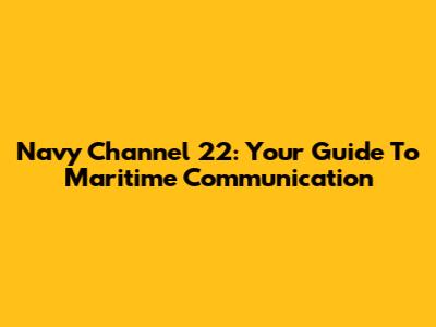 Navy Channel 22: Your Guide To Maritime Communication