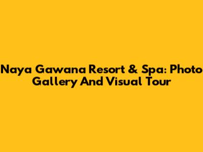 Naya Gawana Resort & Spa: Photo Gallery And Visual Tour