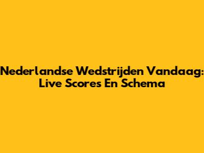 Nederlandse Wedstrijden Vandaag: Live Scores En Schema