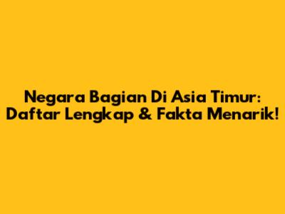 Negara Bagian Di Asia Timur: Daftar Lengkap & Fakta Menarik!