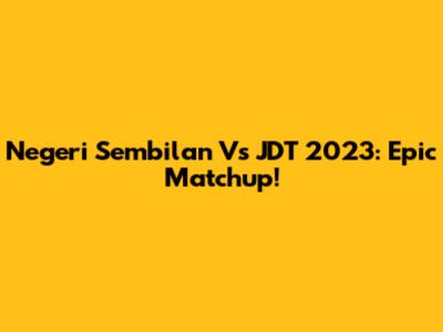 Negeri Sembilan Vs JDT 2023: Epic Matchup!