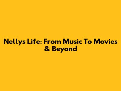 Nelly's Life: From Music To Movies & Beyond
