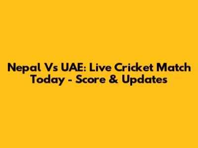 Nepal Vs UAE: Live Cricket Match Today - Score & Updates
