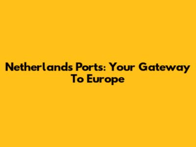 Netherlands Ports: Your Gateway To Europe