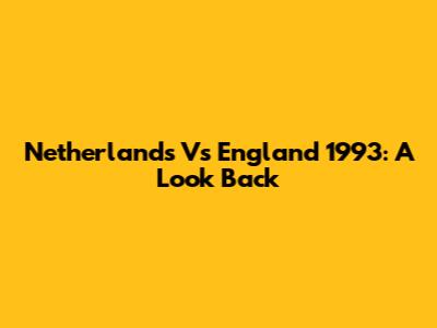 Netherlands Vs England 1993: A Look Back