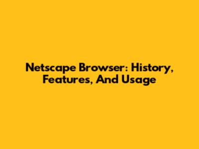 Netscape Browser: History, Features, And Usage
