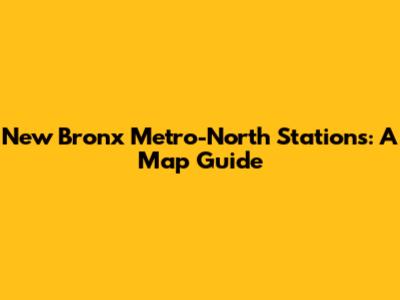 New Bronx Metro-North Stations: A Map Guide