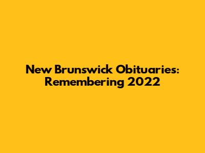 New Brunswick Obituaries: Remembering 2022