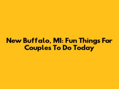 New Buffalo, MI: Fun Things For Couples To Do Today